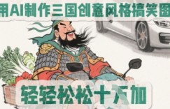 用AI制作三国创意风格搞笑图，轻松涨粉