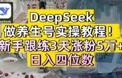 DeepSeek做养生号实操教程，新手跟练3天涨粉5W+，日入三位数