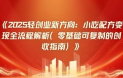 2025轻创业新方向：小吃配方变现全流程解析(零基础可复制的创收指南)