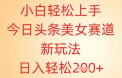 小白轻松上手，今日头条美女赛道新玩法，日入轻松2张+