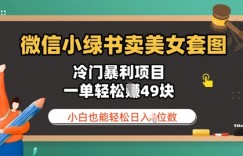 微信小绿书卖美女套图，冷门暴利项目，一单轻松挣49块，小白也能轻松日入3位数