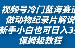 视频号冷门蓝海赛道，做动物纪录片解说，新手小白也日入3张，保姆级教程