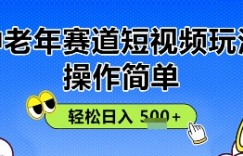 操作简单，中老年赛道短视频玩法，多平台同步收益，轻松日入5张+