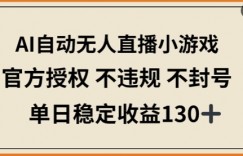 AI自动无人直播小游戏，官方授权 不违规 不封号，单日稳定收益130+