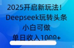 2025开启新玩法！Deepseek玩转头条，小白可做，单日收入几张