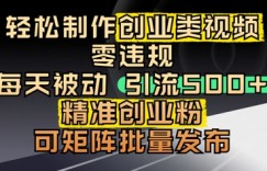 轻松制作创业类视频，零违规，每天被动引流 500 + 精准创业粉，可矩阵批量发布
