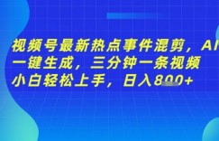 视频号最新热点事件混剪，AI一键生成，三分钟一条视频 小白轻松上手，日入几张