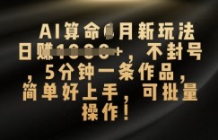 AI算命4月新玩法，日入数张，不封号，5分钟一条作品，简单好上手，可批量操作