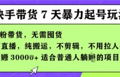 快手0粉短视频带货7天暴力起号玩法，无需囤货，月入过W，5分钟搬运一条，适合普通人躺Z的项目