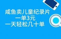 咸鱼卖儿童纪录片，一单3元，一天轻松几十单