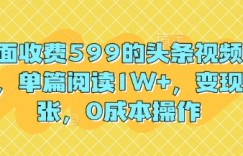 外面收费599的头条视频玩法，单篇阅读1W+，变现多张，0成本操作
