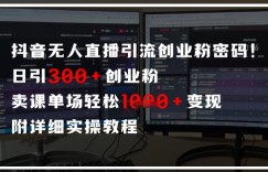 抖音无人直播引流密码，日引300+创业粉，单场轻松1k+变现，附详细实操教程
