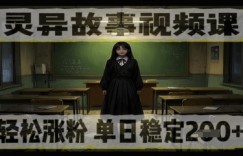 灵异故事视频课，轻松涨粉，单日稳定2张+