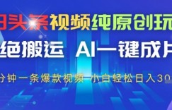 今日头条视频纯原创玩法，拒绝搬运，AI一键成片， 2分钟一条爆款视频，小白也能轻松日入3张