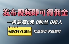 视频代发，发布视频即可得佣金，一条视频最高6元，0投入0粉丝，会发视频就行