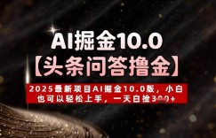 【头条问答撸金】2025最新项目AI掘金10.0版，小白也可以轻松上手，一天白捡3张+