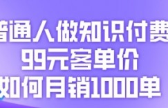 普通人做知识付费，99元客单价如何月销1000单