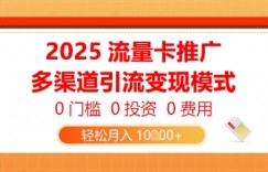 2025流量卡推广，0门槛0投入0费用，多渠道引流变现模式，轻松月入1w