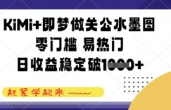 KiMi+即梦做关公水墨图，零门槛 易热门，日收益稳定几张