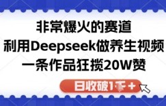 非常爆火的赛道，利用Deepseek做养生视频，一条作品狂揽20W赞，日收破1k
