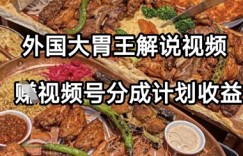 外国大胃王解说视频，挣视频号分成计划收益，操作简单，轻松月入过W