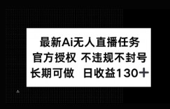 官方AI无人直播任务，不违规不封号，平均每天收益100+