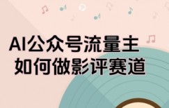 AI公众号流量主，如何做剧评赛道