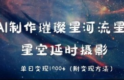 AI制作璀璨星河流星雨，星空延时摄影，单日变现几张