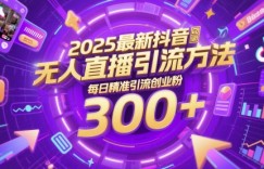 2025最新抖音无人直播引流方法，每日精准引流创业粉300+
