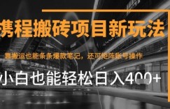 携程最新搬砖变现项目，靠搬运爆款笔记，小白也能日入4张+，后续还可实现矩阵收益