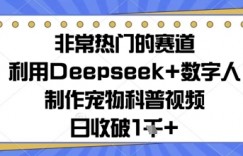 非常热门的赛道，利用Deepseek+数字人制作宠物科普视频，日收几张