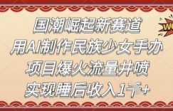 国潮崛起新赛道，用AI制作民族少女手办，项目爆火流量井喷，实现睡后收入