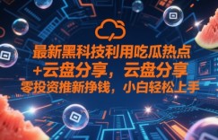 最新黑科技利用吃瓜热点+云盘分享，零投入推新挣钱，小白轻松上手