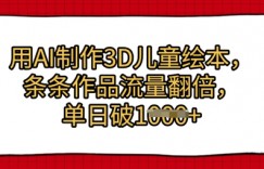 用AI制作3D儿童绘本，条条作品流量翻倍，单日几张