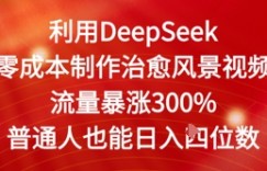 利用DeepSeek零成本制作治愈风景视频，流量暴涨300%，普通人也能日入四位数