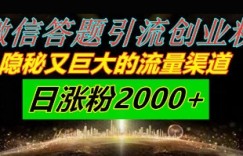 微信答题引流创业粉，隐秘又巨大的流量渠道一小时引流200人，日涨粉2000+