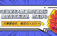 2025年淘宝无人直播带货最新玩法，独家技术不违规，稳定日入几张，小白也能当天开单
