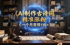 AI制作古诗词，精准涨粉，多重变现，一个月变现1W+