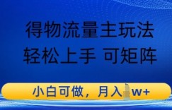 得物流量主玩法，轻松上手 可矩阵，小白可做，月入1w+