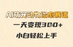 AI萌宠动物治愈赛道，一天变现3张+，小白轻松上手