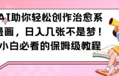 AI助你轻松创作治愈系漫画，日入几张，小白必看的保姆级教程