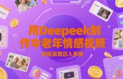 用Deepeek制作中老人年情感视频，轻松实现日入多张