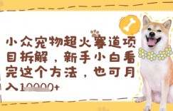 小众宠物超火赛道项目拆解，新手小白看完这个方法，也可月入过w