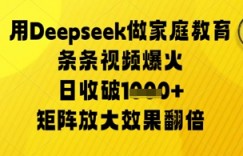 用Deepseek做家庭教育条条视频爆火日收几张，矩阵放大效果翻倍