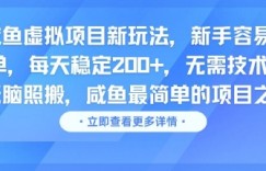 咸鱼虚拟项目新玩法，新手容易出单，每天稳定2张，无需技术，无脑照搬