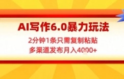 AI写作6.0暴力玩法，2分钟1条只需复制粘贴，多渠道发布月入4k+