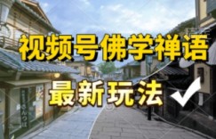 视频号佛学禅语最新玩法，纯原创视频，每天1小时，月入过W，适合宝妈、上班族、大学生