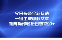 今日头条全新玩法，一键生成爆款文章，矩阵操作轻松日入几张