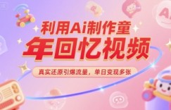 利用Ai制作童年回忆视频，真实还原引爆流量，单日变现多张