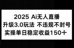 2025AI无人直播升级3.0玩法，不违规 不封号，单日稳定收益150+